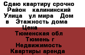 Сдаю квартиру срочно › Район ­ калининский › Улица ­ ул мира › Дом ­ 2в › Этажность дома ­ 9 › Цена ­ 14 000 - Тюменская обл., Тюмень г. Недвижимость » Квартиры аренда   